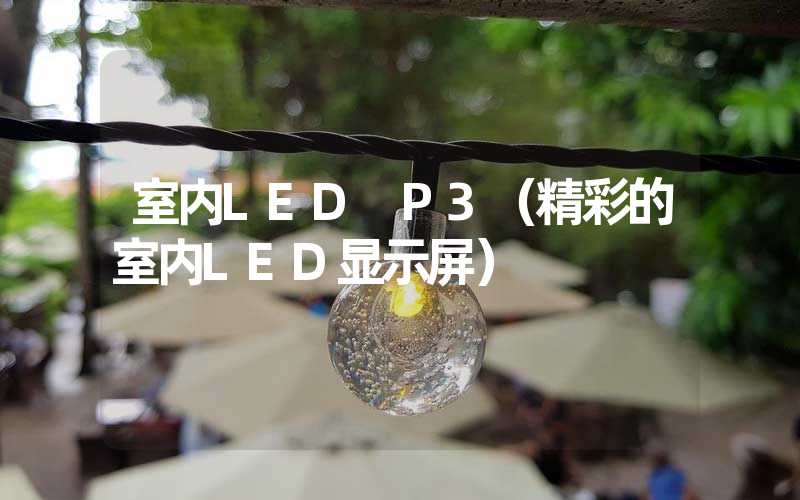 室内LED P3（精彩的室内LED显示屏）